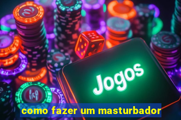 como fazer um masturbador