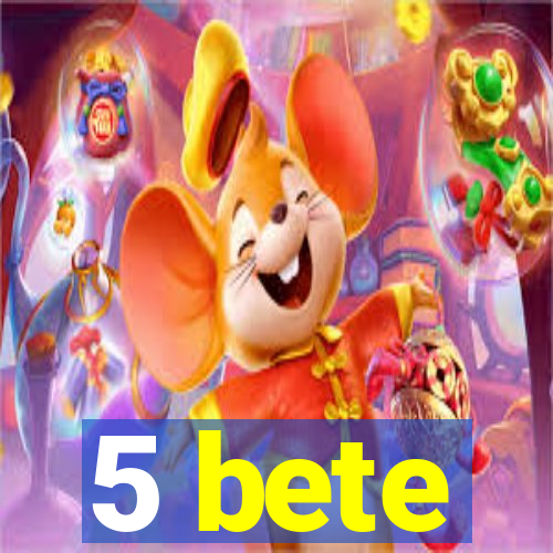 5 bete