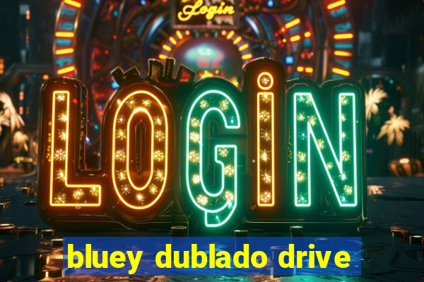 bluey dublado drive