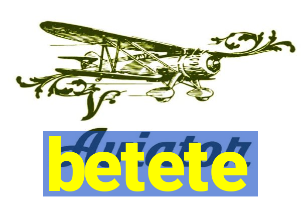 betete