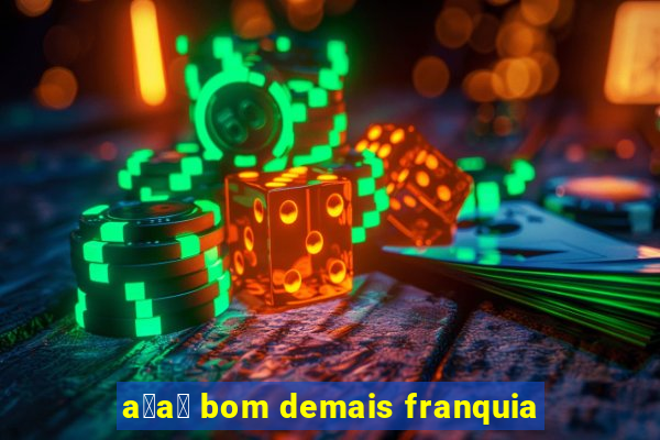 a莽a铆 bom demais franquia