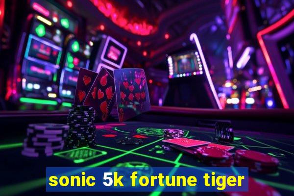 sonic 5k fortune tiger