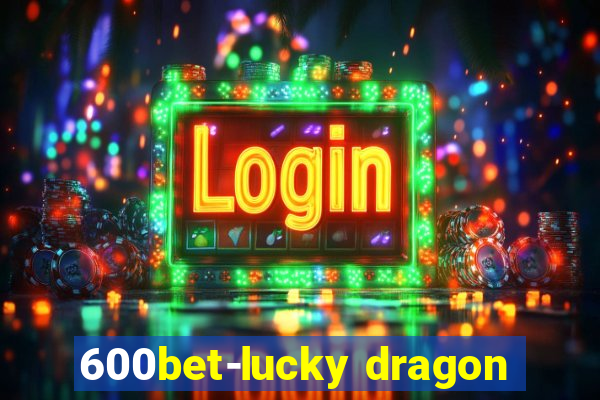 600bet-lucky dragon