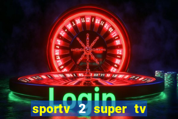 sportv 2 super tv ao vivo