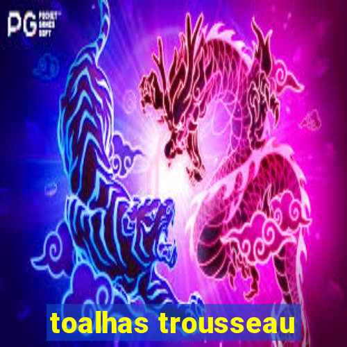 toalhas trousseau