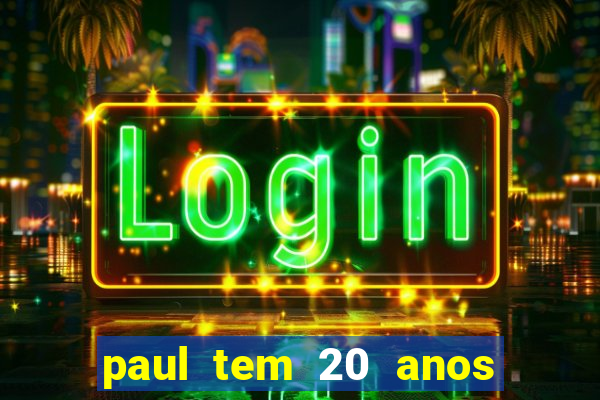 paul tem 20 anos de idade. a idade dele