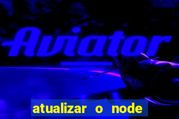 atualizar o node no windows