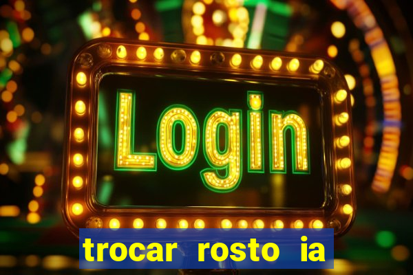 trocar rosto ia online mudar rosto