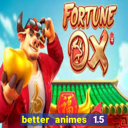 better animes 1.5 apk download