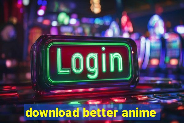 download better anime