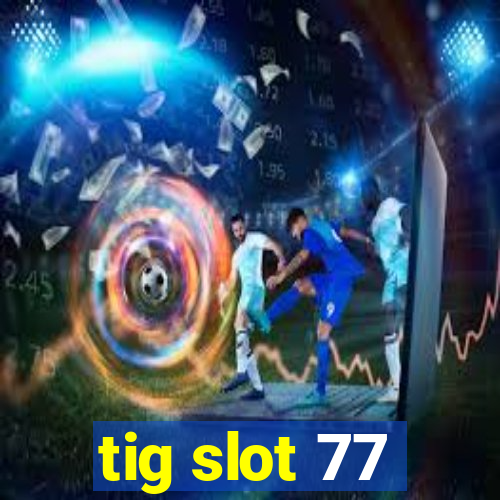 tig slot 77