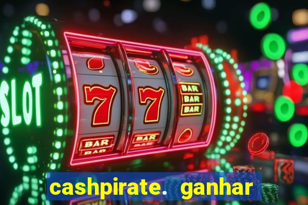 cashpirate. ganhar dinheiro jogando