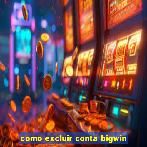 como excluir conta bigwin