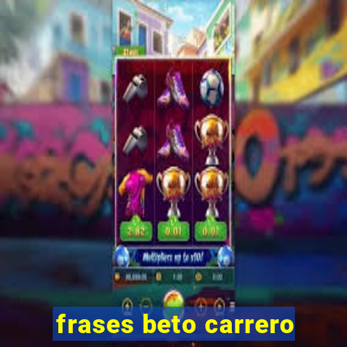 frases beto carrero